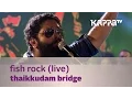 Download Lagu Fish Rock - Thaikkudam Bridge Live - Kappa TV