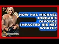 How Has Michael Jordan s Divorce Impacted His Net Worth - The Rich And Famous Files