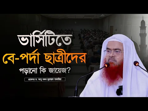 ভার্সিটিতে বে-পর্দা ছাত্রীদের পড়ানো কি জায়েজ? প্রফেসর ড. আবু বকর মুহাম্মাদ যাকারিয়া