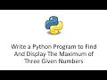 Write a Python Program to Find And Display The Maximum of Three Given Numbers
