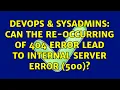 DevOps SysAdmins Can the re-occurring of 404 error lead to Internal server error 500