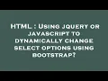 HTML Using jquery or javascript to dynamically change select options using bootstrap