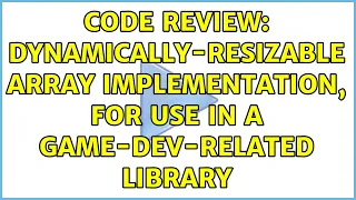 Code Review Dynamically-resizable array implementation for use in a game-dev-related library