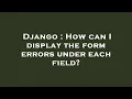 Django How can I display the form errors under each field