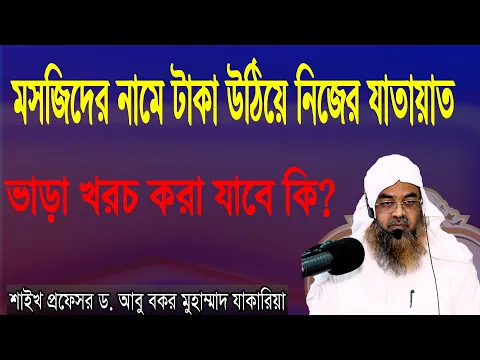 মসজিদের নামে টাকা উঠিয়ে নিজের যাতায়াত ভাড়া খরচ করা যাবে কি? প্রফেসর ড. আবু বকর মুহাম্মাদ যাকারিয়া