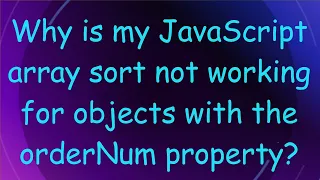 Why is my JavaScript array sort not working for objects with the orderNum property