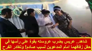 شاهد عريس يضرب عروسته بقوة على رأسها في حفل زفافهما امام المدعوين لسبب صادم وتغادر الفرح 