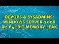 DevOps SysAdmins Windows Server 2008 R2 64-bit memory leak 2 Solutions