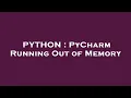 PYTHON PyCharm Running Out of Memory