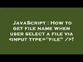 JavaScript How to get file name when user select a file via input type file