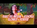 Raat Ka Nasha - Slowed X Reverb | Female Version | Ashoka | @reverbwaley | Use 🎧