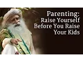 Parenting Raise Yourself Before You Raise Your Kids - Sadhguru