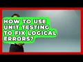 How To Use Unit Testing To Fix Logical Errors - Learn To Troubleshoot