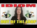 IDIOM How to use OUT OF THE LOOP Profa Erika de Padua