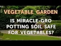 Is Miracle-Gro Potting Soil Safe for Vegetables