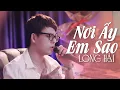 Download Lagu NƠI ẤY EM SAO - LƯƠNG GIA HÙNG | LONG HẢI COVER