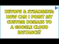 DevOps SysAdmins How can I point my custom domain to a google cloud instance 2 Solutions