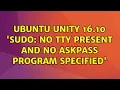Ubuntu Ubuntu Unity 16 10 sudo no tty present and no askpass program specified