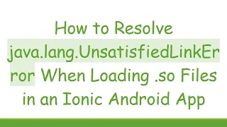 How to Resolve java lang UnsatisfiedLinkError When Loading so Files in an Ionic Android App