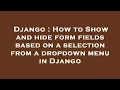 Django How to Show and hide form fields based on a selection from a dropdown menu in Django