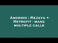 Android RxJava Retrofit - make multiple calls