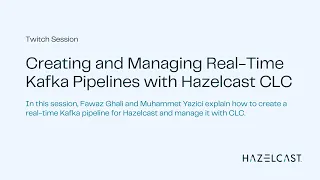 Creating and Managing Real-Time Kafka Pipelines with Hazelcast CLC