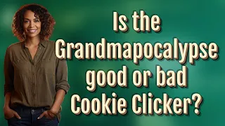 Is the Grandmapocalypse good or bad Cookie Clicker