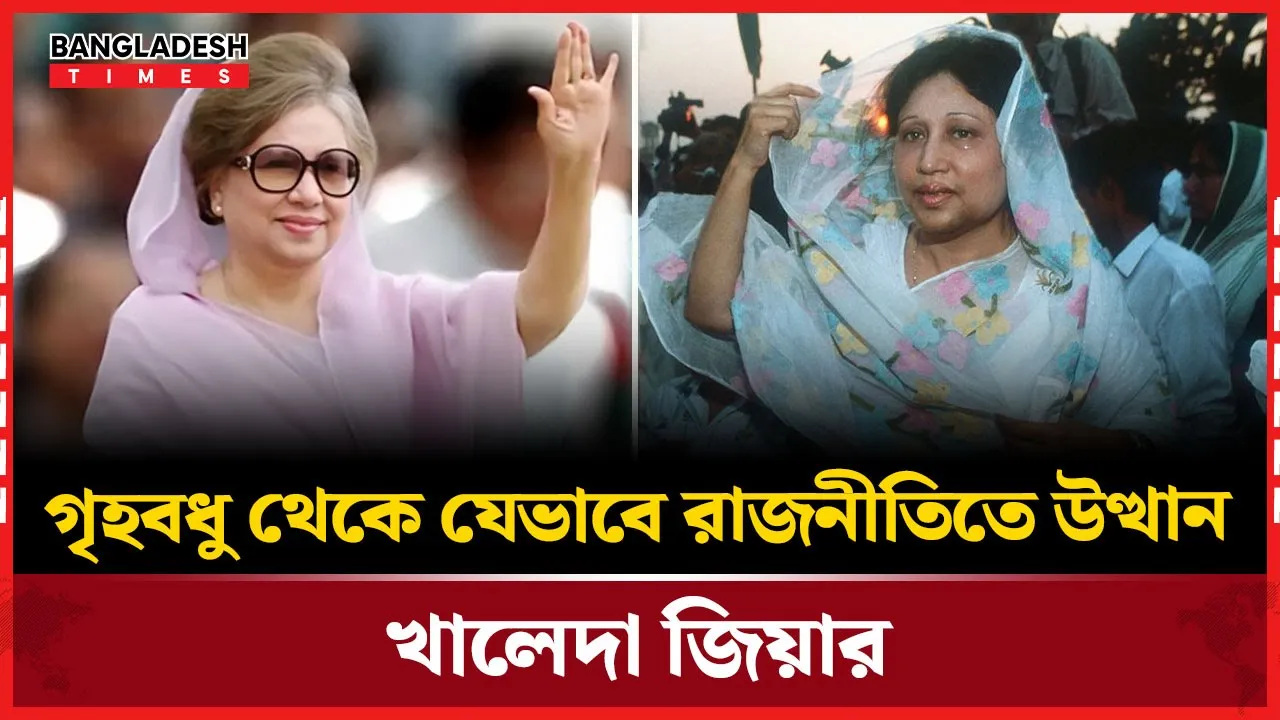 গৃহবধূ থেকে রাজনীতিতে উত্থান, দেশে ও বিশ্বমঞ্চে খালেদা জিয়ার নেতৃত্ব