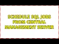 Schedule SQL Jobs from Central Management Server