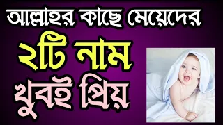 আল্লাহর কাছে মেয়েদের ২টি নাম খুবই প্রিয়! মেয়েদের সুন্দর নাম 
