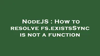 NodeJS How to resolve fs existsSync is not a function
