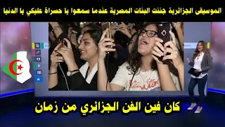 الموسيقى الجزائرية جننت البنات المصرية عندما سمعوا يا حسراة عليكي يا الدنيا   كان فين هذا الفن دندنها