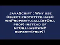 JavaScript Why use Object prototype hasOwnProperty call myObj prop instead of myObj hasOwnProper