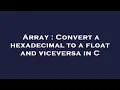 Array Convert a hexadecimal to a float and viceversa in C