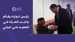 رئيس الوزراء عبدالحميد الدبيبة يقدم واجب العزاء في العميد علي الرياني دندنها