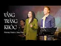Lagu VẦNG TRĂNG KHÓC - PHƯƠNG THANH \u0026 TĂNG PHÚC x NGUYỄN VĂN CHUNG