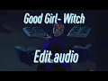 GOOD GIRL- WITCH edit audio
