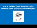 How to Fix Meta Quest Setup Asking for Business Email - Personal Account Setup Fix