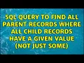 SQL query to find all parent records where all child records have a given value not just some