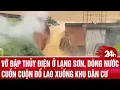 Download Lagu Vỡ đập thủy điện ở Lạng Sơn do hồ chứa quá tải, nước lũ cuồn cuộn lao xuống khu dân cư