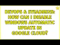 DevOps SysAdmins How can i disable Windows Automatic Update in Google Cloud 2 Solutions