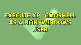 Execute xp - cmdshell as a non-windows user 3 Solutions