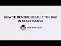 Remove the default navigation top bar in react native