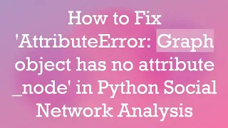How to Fix AttributeError Graph object has no attribute - node in Python Social Network Analysis
