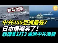 【精彩合集】中共055亞洲最強？日本捂嘴笑了！菲律賓一打三 逼退中共海警