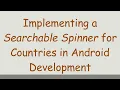 Implementing a Searchable Spinner for Countries in Android Development