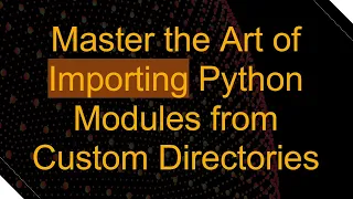 Master the Art of Importing Python Modules from Custom Directories