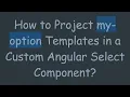 How to Project my-option Templates in a Custom Angular Select Component