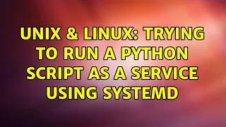 Unix Linux Trying to run a python script as a service using systemd 2 Solutions