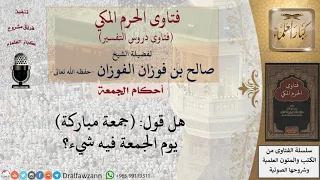 ما حكم قول جمعة مباركة يوم الجمعة   للشيخ صالح الفوزان دندنها